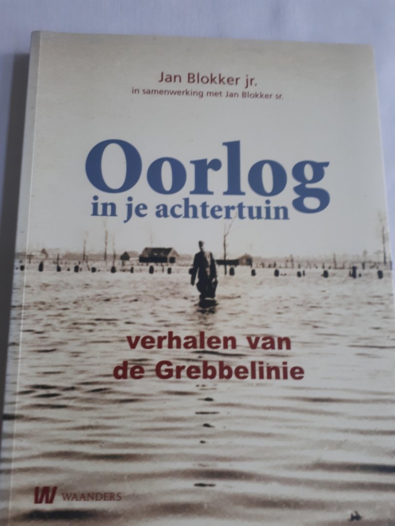 Blokker, Jan jr. - Oorlog in je achtertuin / verhalen van de Grebbelinie