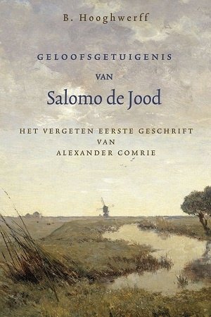 Hooghwerff, B. - Geloofsgetuigenis van Salomo de Jood, Het vergeten eerste geschrift van Alexander Comrie en Comries begintijd in Holland.