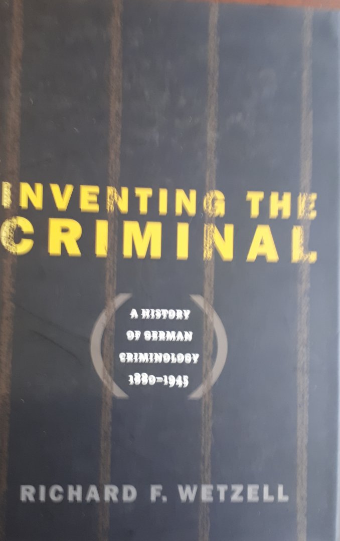 WETZELL, Richard F. - Inventing the Criminal / A History of German Criminology, 1880-1945