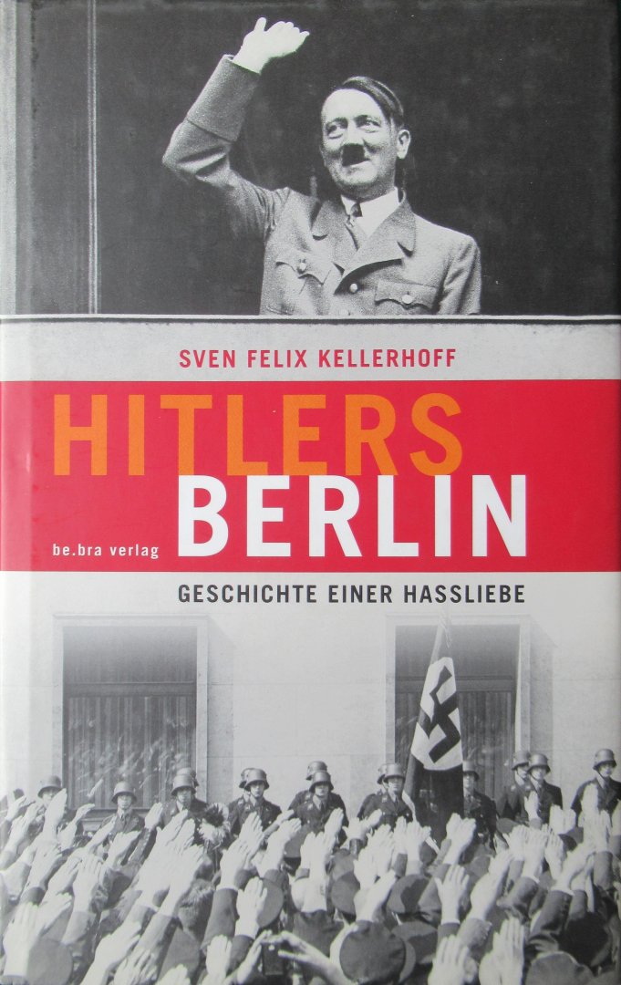Kellerhoff, Sven Felix - Hitlers Berlin. Geschichte einer Hassliebe