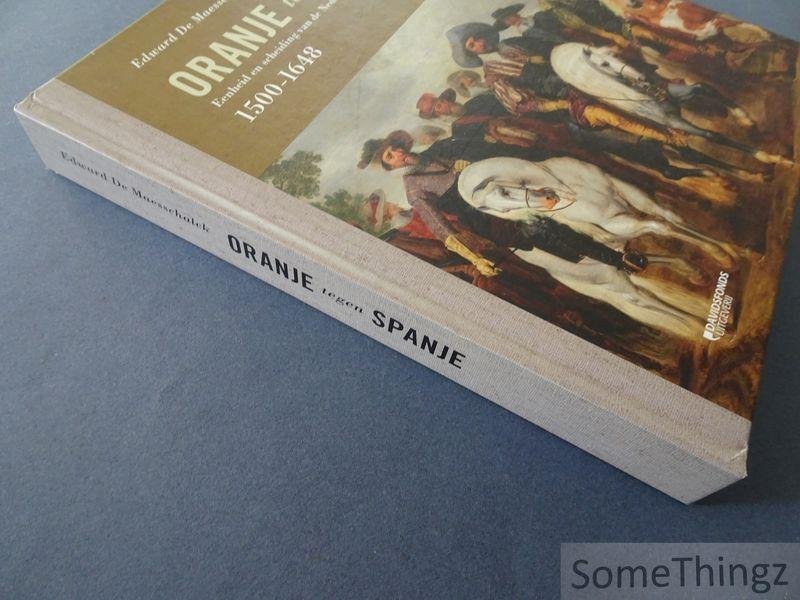 Edward De Maesschalck. - Oranje tegen Spanje - Eenheid en scheiding van de Nederlanden onder de Habsburgers (1500-1648).
