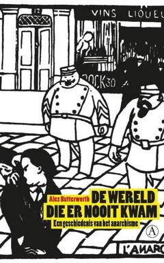 BUTTERWORTH, ALEX. - De wereld die er nooit kwam. Een geschiedenis van het anarchisme.