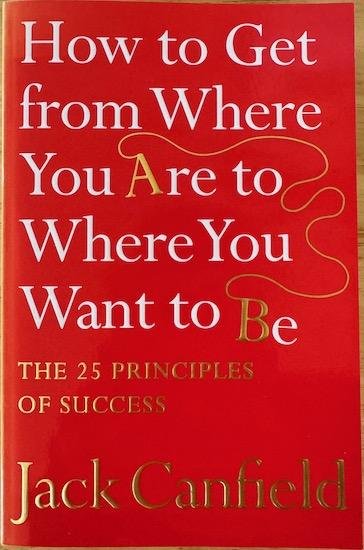 Canfield, Jack - HOW TO GET FROM WHERE YOU ARE TO WHERE YOU WANT TO BE ? The 25 principles of succes.