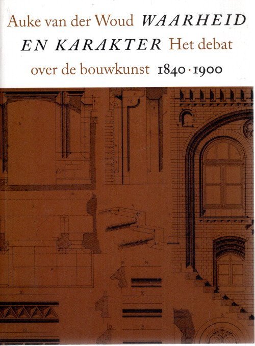 WOUD, Auke van der - Waarheid en Karakter - Het debat over de bouwkunst, 1840-1900.