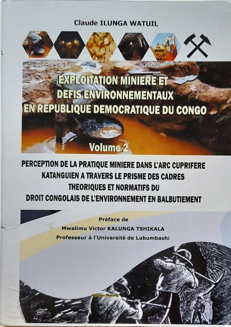 ILUNGA WATUIL Claude - Exploitation Minière et Défis Environnementaux en République Démocratique du Congo - Volume 2: Perception de la pratique minière dans l'arc cuprifère Katanguien à travers le prisme des cadres théoriques et normatifs du droit congolais de l...