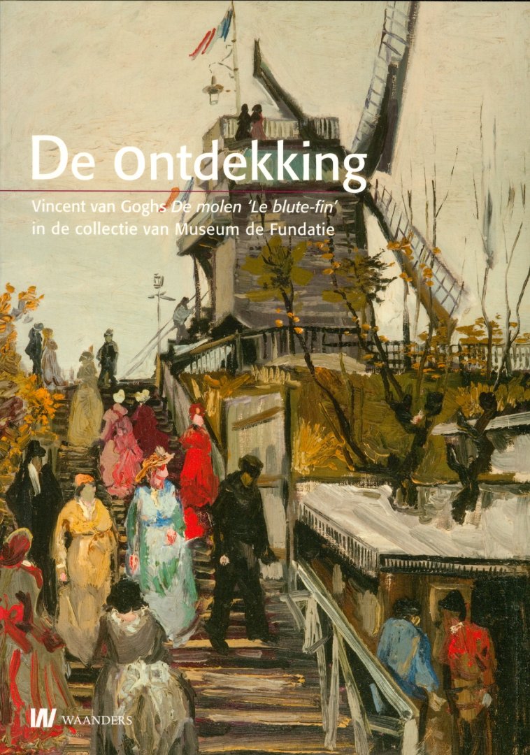 Tilborgh, Louis van & Hendriks, Ella - De ontdekking / Vincent van Goghs De Molen 'Le blute-fin' in de collectie van Museum de Fundatie