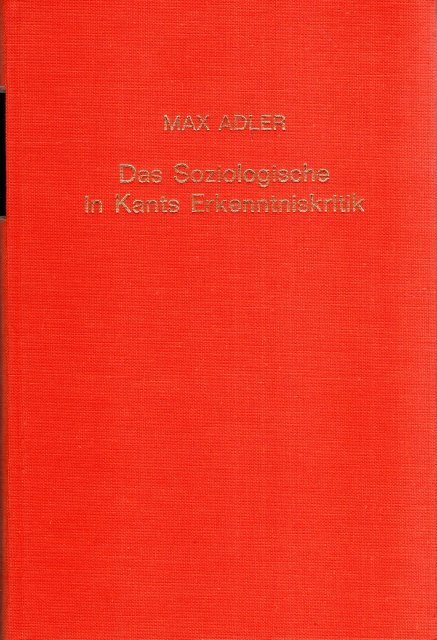 Adler, Max. - Das Soziologische in Kants Erkenntniskritik : ein Beitrag zur Auseinandersetzung zwischen Naturalismus und Kritizismus.