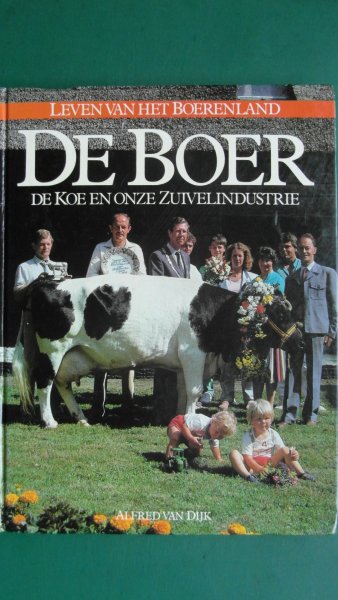 Dijk, Alfred van - Leven van het Boerenland  - De Boer, de Koe en onze Zuivelindustrie