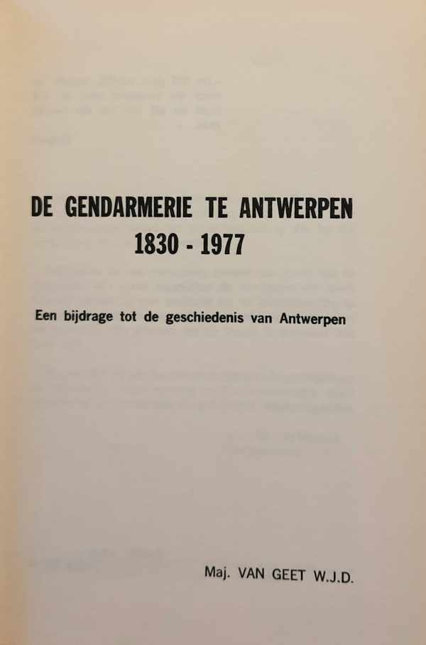 VAN GEET Maj. W.J.D. - De gendarmerie te Antwerpen 1830-1977. Een bijdrage tot de geschiedenis van Antwerpen