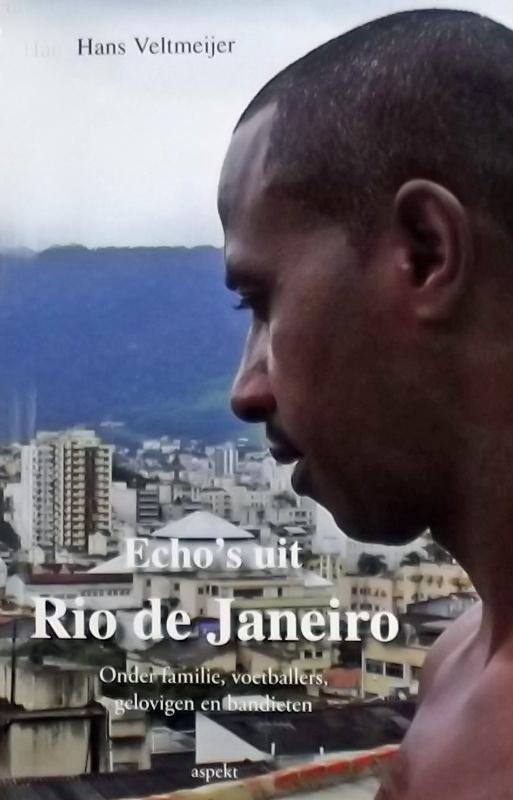 Veltmeijer, Hans. - Echo's uit Rio de Janeiro. Onder familie, voetballers gelovigen en bandieten.