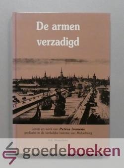 Westerbeke, Joh. - De armen verzadigd --- Leven en werk van Petrus Immens geplaatst in de kerkelijke historie van Middelburg