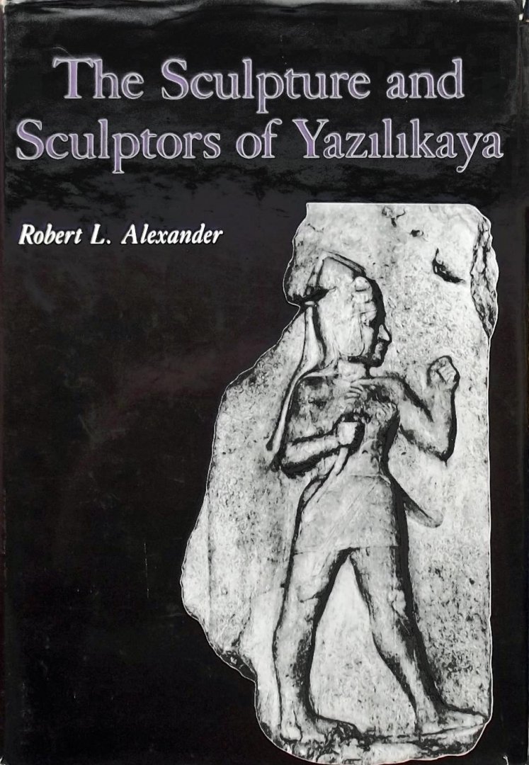 Robert L. Alexander - The Sculpture and Sculptors of Yazilikaya