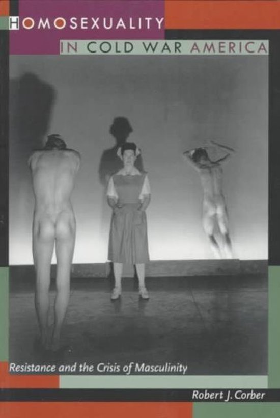 Corber, Robert J. - Homosexuality in Cold War America -Resistance and the Crisis of Masculinity