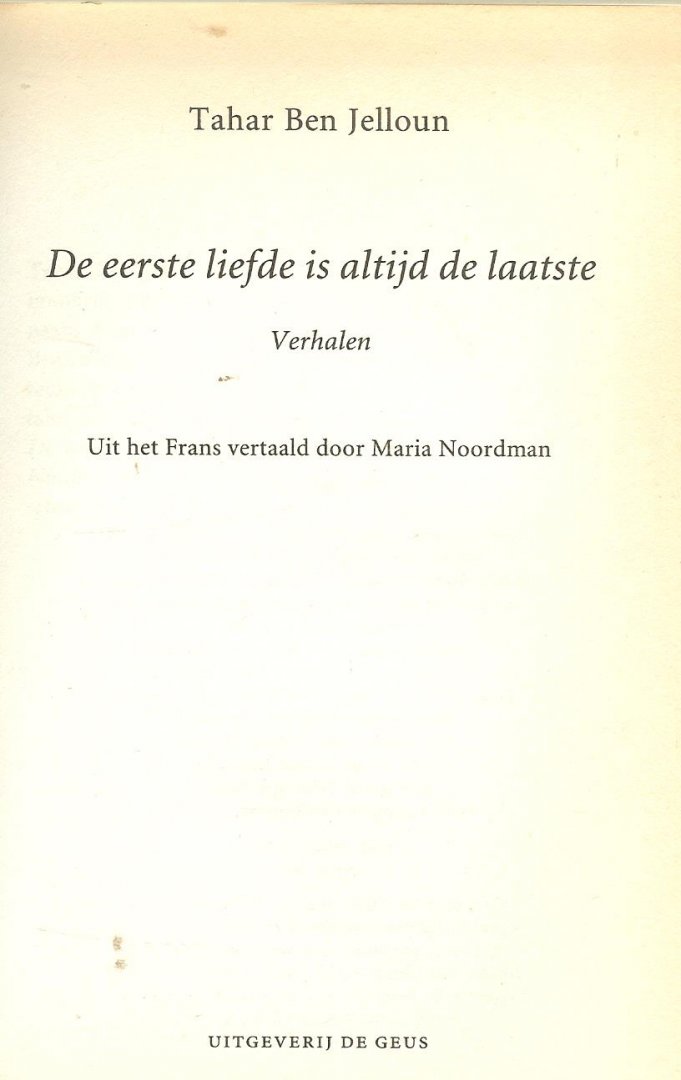 Jelloun, Tahar Ben [ Marokko, 1944]  Uit het Frans vertaald  door Maria Noordman - De eerste liefde is altijd de laatste