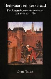 THIERS, OTTO. - Bedevaart en kerkeraad. De Amersfoortse vrouwevaart van 1444 tot 1720.