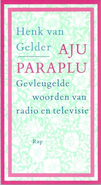 Gelder, Henk van - Aju paraplu : gevleugelde woorden van radio en televisie