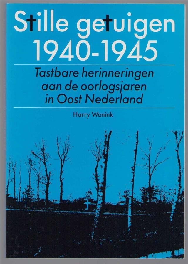 Wonink, Harry - Stille getuigen 1940-1945, tastbare herinneringen aan de oorlogsjaren in Oost Nederland