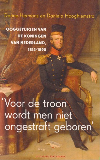 Dorine Hermans & Daniela Hooghiemstra - 'Voor de troon wordt men niet ongestraft geboren': Ooggetuigen van de koningen van Nederland, 1813-1890