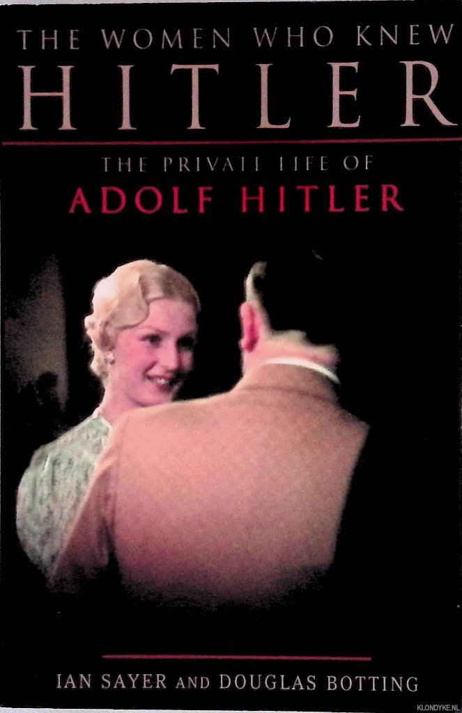 Sayer, Ian & Douglas Botting - The Women Who Knew Hitler: The Private Life of Adolf Hitler