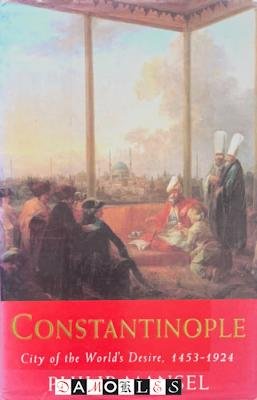 Philip Mansel - Constantinople. City of the World's Desire, 1453 - 1924