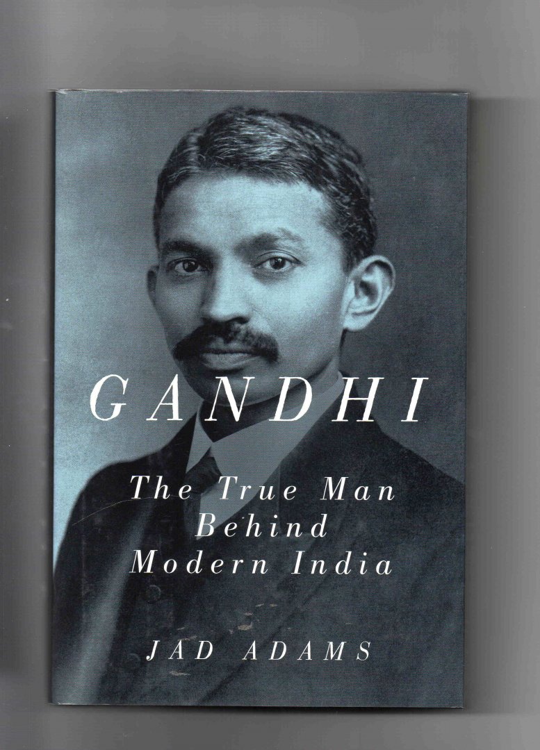 Adams Jad - Gandhi, the True Man behind Modern India.