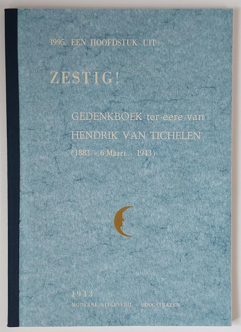 - - 1995. Een hoofdstuk uit: ZESTIG! Gedenkboek ter eere van Hendrik van Tichelen (1883 - 6 maart - 1943)