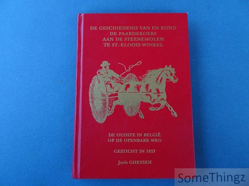 Gheysen, Joris. - De geschiedenis van en rond de paardekoers aan de Steenemolen te St.-Eloois-Winkel: de oudste in België op de openbare weg, gesticht in 1857. [Paardenkoers.]