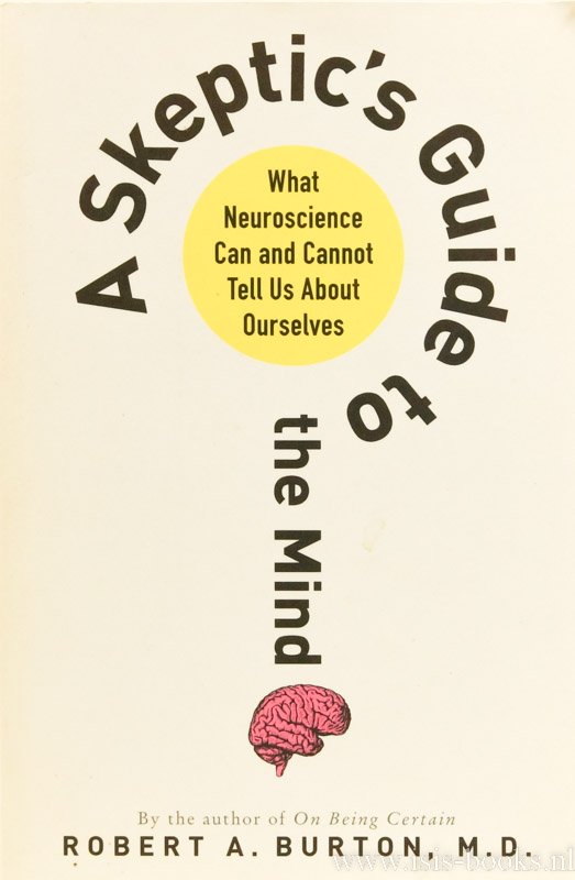 BURTON, R.A. - A skeptic's guide to the mind. What neuroscience can and cannot tell us about ourselves.