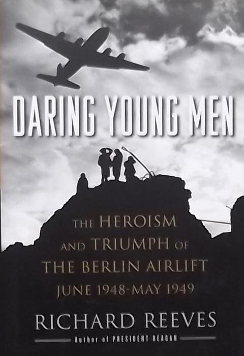 Reeves, Richard - Daring Young Men. The Heroism and Triumph of the Berlin Airlift June 1948 - May 1949.