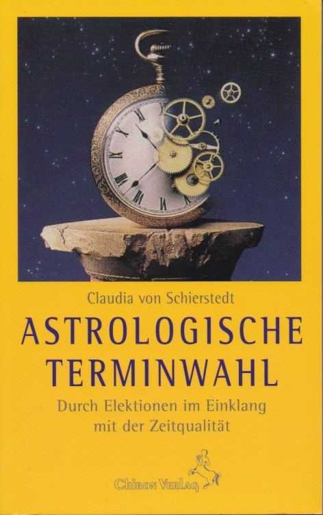 Schierstedt, Claudia von - Astrologische Terminwahl. Durch Elektionen im Einklang mit der Zeitqualität