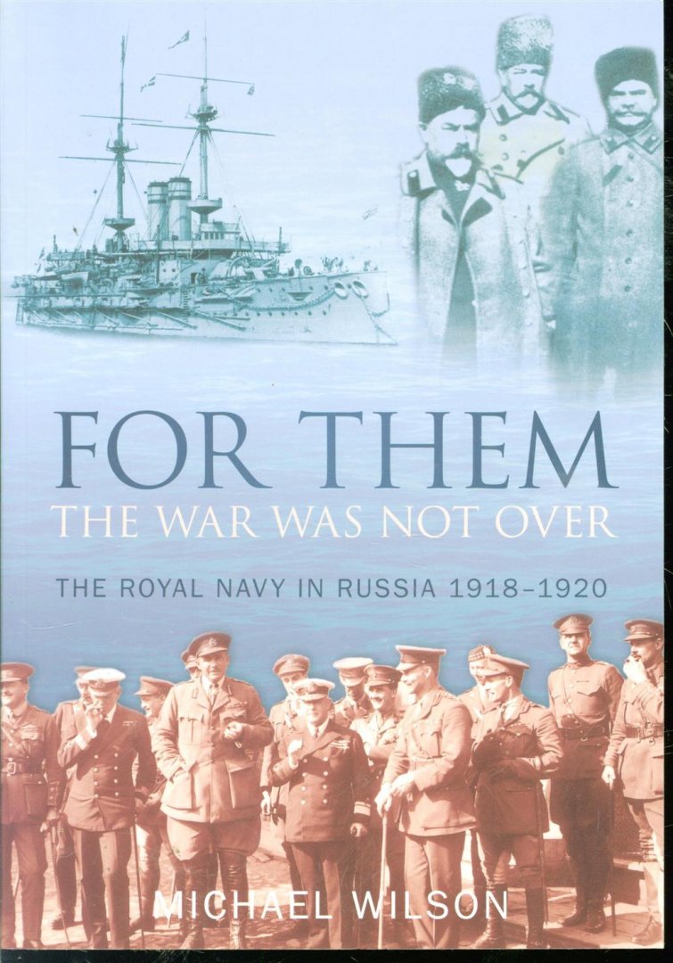Michael Wilson - For them the war was not over : the Royal Navy in Russia 1918-1920