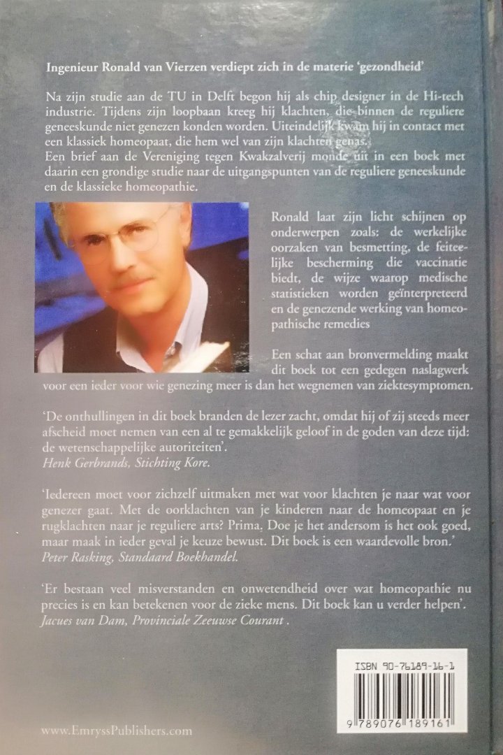 Vierzen , Ronald M. van . [ isbn 9789076189161 ]  4724 - De Zonen van Hippokrates . ( Gezondheid, ziekte, behandeling en genezing in de reguliere geneeskunde en in de klassieke homeopathie . ) Dit boek verschilt wezenlijk van de meeste boeken over gezondheid, ziekte en/of homeopathie, omdat hier een -