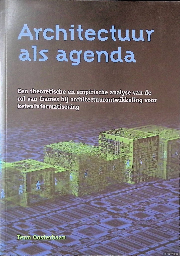 Oosterbaan, Teun - Architectuur als agenda: een theoretische en empirische analyse van de rol van frames bij architectuurontwikkeling voor keteninformatisering