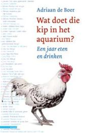 Boer, Adriaan de - Wat doet die kip in het aquarium? - een jaar eten en drinken