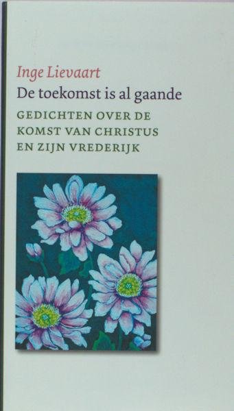 Lievaart, Inge. - De toekomst is al gaande. Gedichten over de komst van Christus en zijn vrederijk