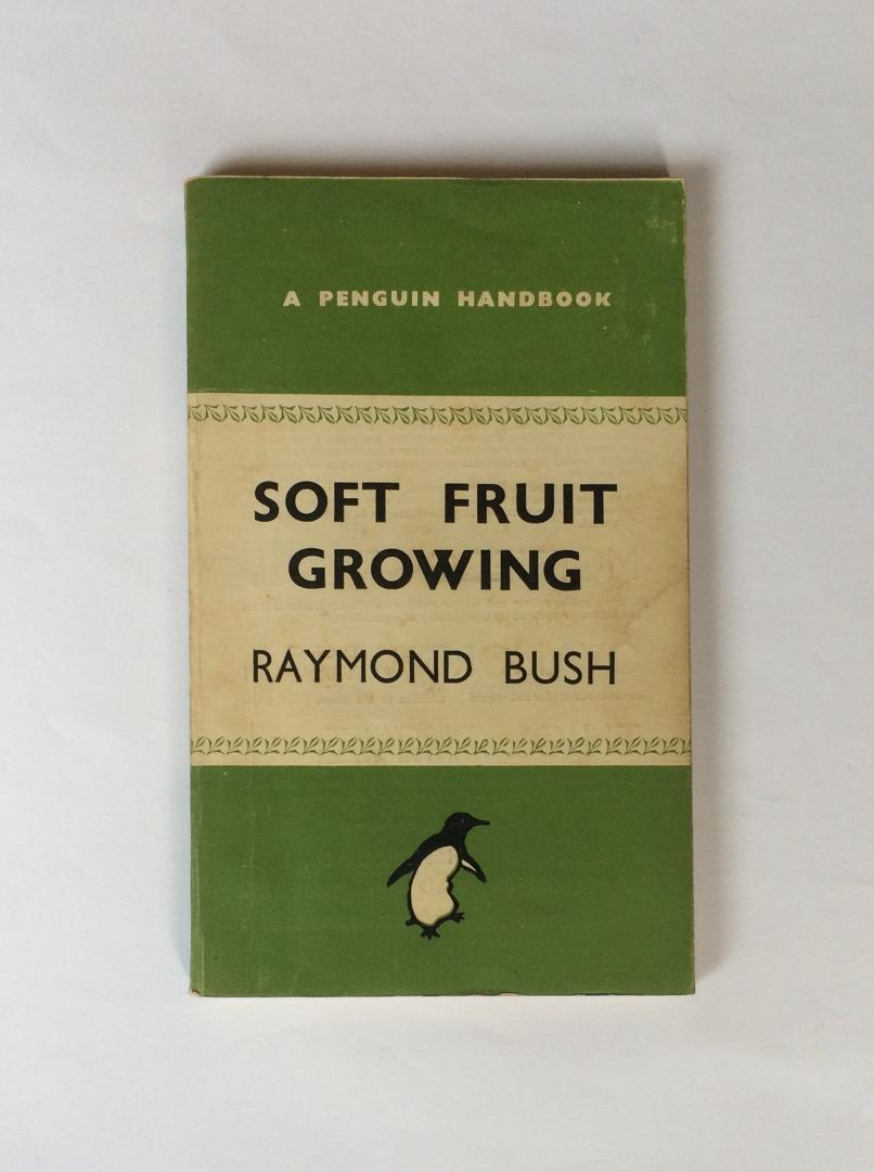 Bush, Raymond - Soft Fruit Growing for the Amateur. What to Plant. How to Prune and Manure. With a Chapter on Nuts, one on Mushrooms, and another on Composting