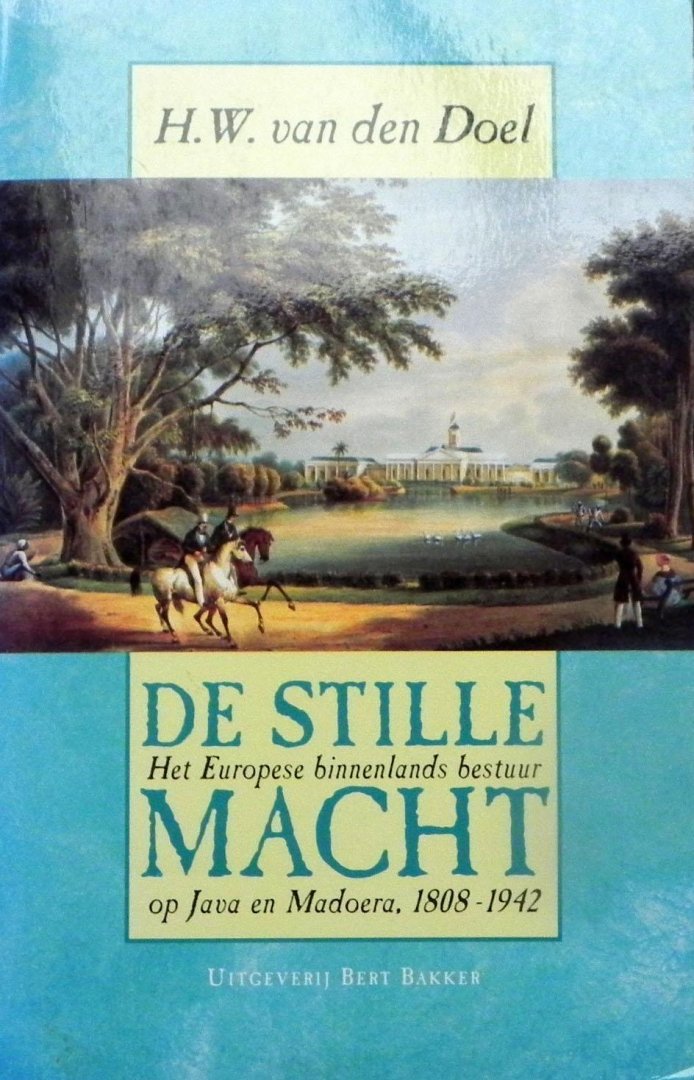 Doel, H.W. van den. - De stille macht. Het Europese binnenlands bestuur op Java en Madoera, 1808-1942.
