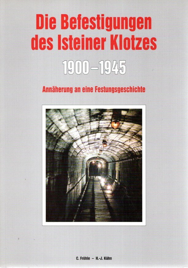 FRÖHLE, C. & H.-J. KÜHN - Die Befestigungen des Isteiner Klotzes 1900-1945 - Annäherung an eine Festungsgeschichte.