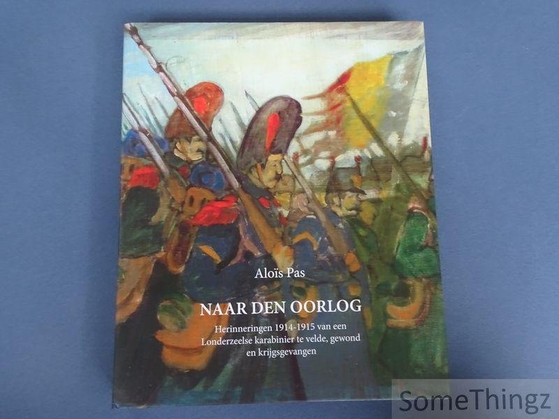 Pas, Aloïs. - Naar den oorlog : herinneringen 1914-1915 van een Londerzeelse karabinier te velde, gewond en krijgsgevangen.