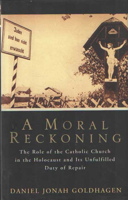 Goldhagen, Daniel Jonah - A Moral Reckoning: The Role of the Catholic Church in the Holocaust and Its Unfulfilled Duty of Repair