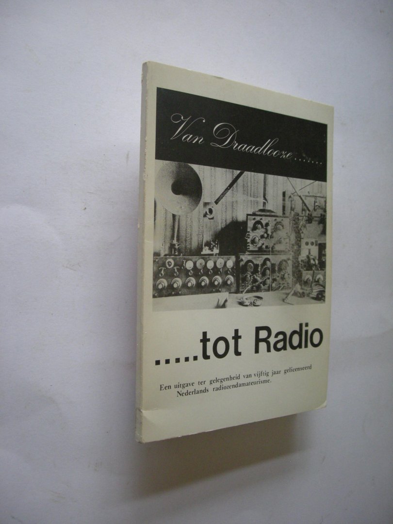 Mulder, A. - Van Draadlooze ... tot Radio. Een uitgave ter gelegenheid van vijftig jaar gelicenseerd Nederlands radiozendamateurisme