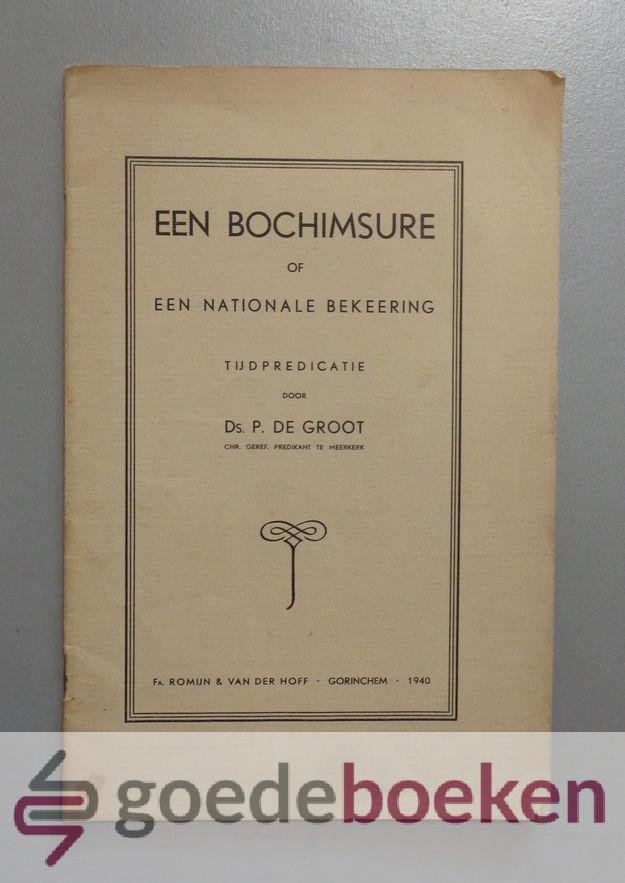 Groot, Ds. P. de - Een Bochimsure --- Of een nationale bekeering. Tijdpredicatie door ds. P. de Groot, Chr. Geref. predikant te Meerkerk