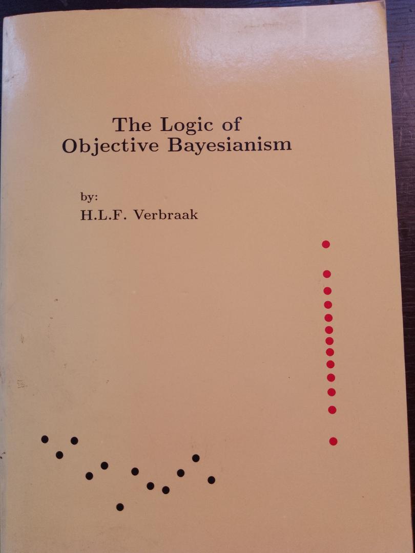 H.L.F. Verbraak - The Logic of Objective Bayesianism. A Theory of dynamic probability and Against orthodox statistics