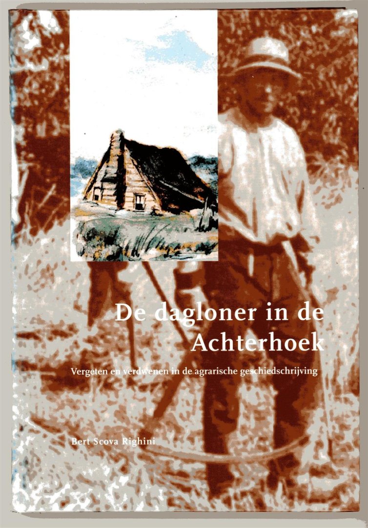 Scova Righini, Bert (Antonio Albertus), 1949- - De dagloner in de Achterhoek : vergeten en verdwenen in de agrarische geschiedschrijving
