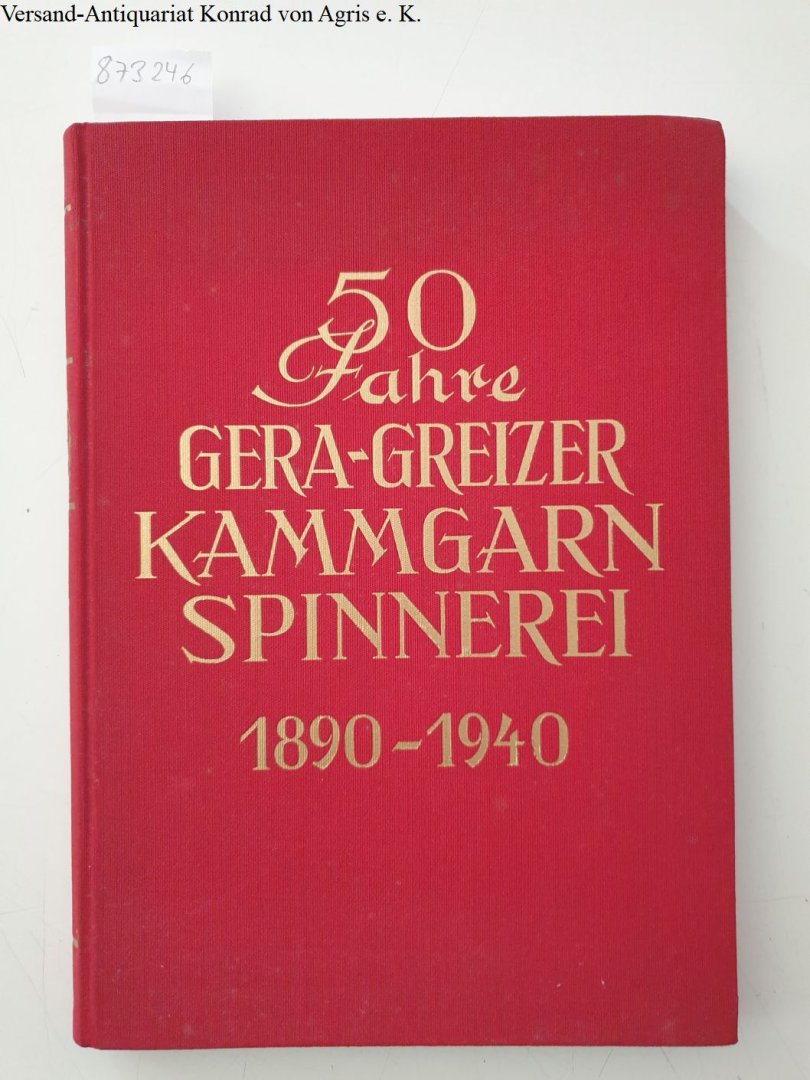 Kretschmer, Ernst Paul: - 50 Jahre Gera-Greizer Kammgarnspinnerei ( 1890 - 1940). mit kulturgeschichtlichen Beiträgen zur Entwicklung der Geraer Textilindustrie