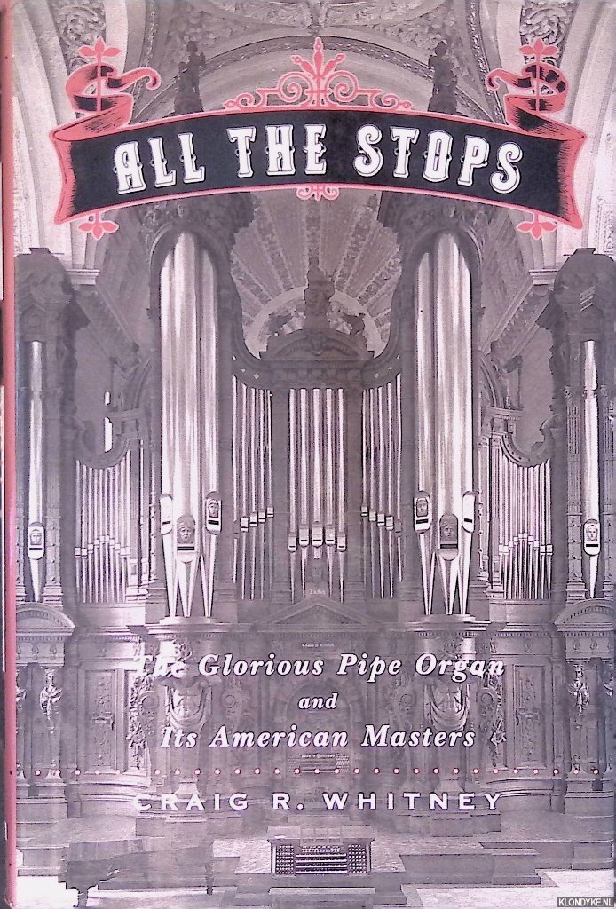 Whitney, Craig - All The Stops: The Glorious Pipe Organ And Its American Masters
