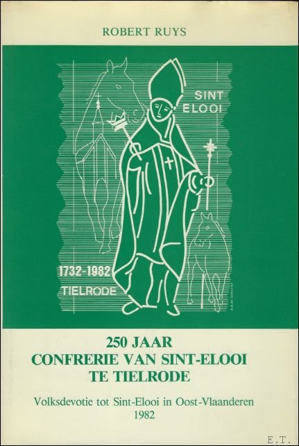 Ruys, Robert. - 250 jaar Confrerie van Sint-Elooi te Tielrode: volksdevotie tot Sint-Elooi in Oost-Vlaanderen