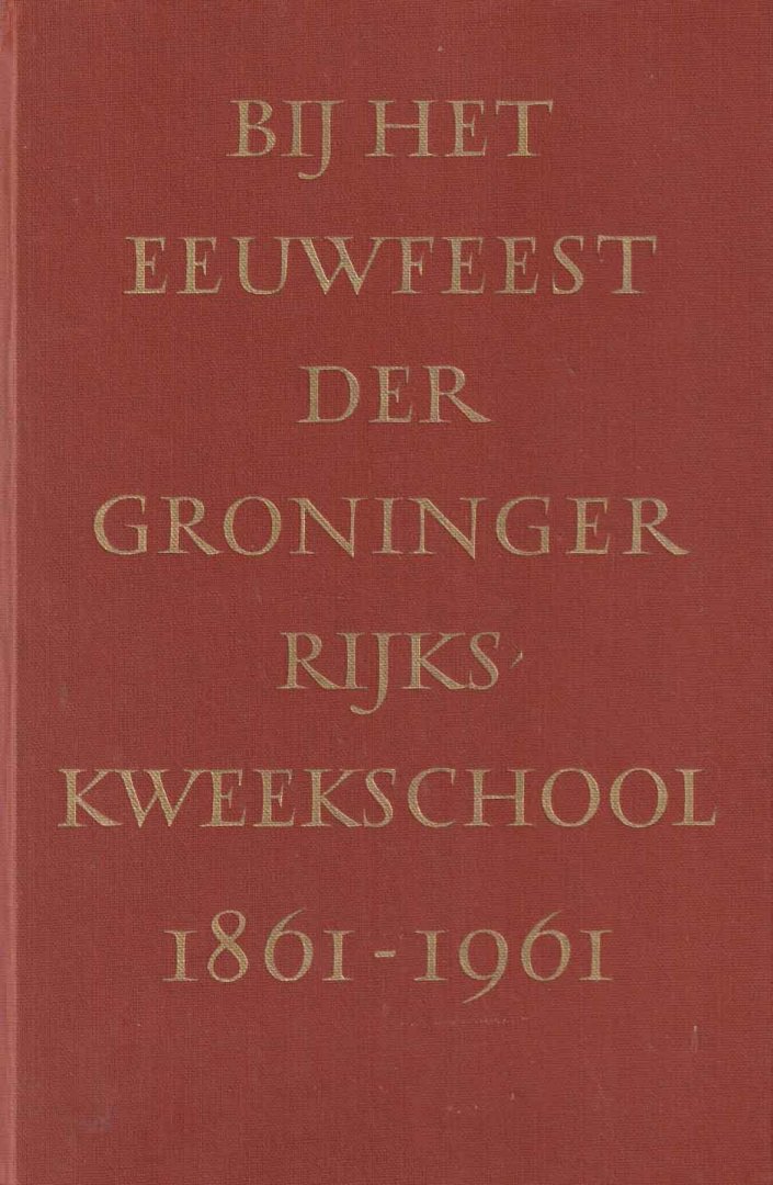 Cals, J.M.L.Th. (inleiding). e.a. - Bij het eeuwfeest der Groninger Rijkskweekschool 1861 - 1961. Meer dan honderdzestig jaar kweekschoolonderwijs in het noorden van Nederland