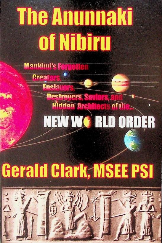 Clark, Gerald R. - The Anunnaki of Nibiru. Mankind's Forgotten Creators, Enslavers, Destroyers, Saviors, and Hidden Architects of the ... New World Order