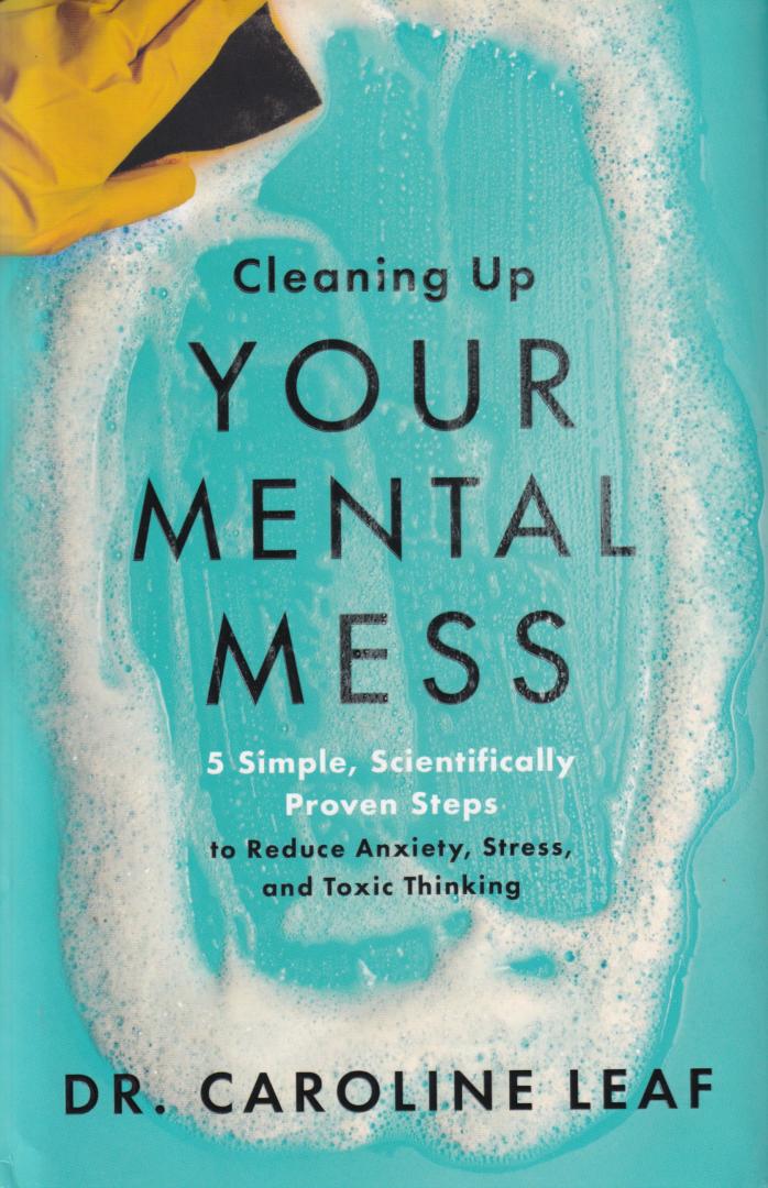 Leaf, Dr. Caroline ( ds1362) - Cleaning Up Your Mental Mess - 5 Simple, Scientifically Proven Steps to Reduce Anxiety, Stress, and Toxic Thinking / 5 Simple, Scientifically Proven Steps to Reduce Anxiety, Stress, and Toxic Thinking